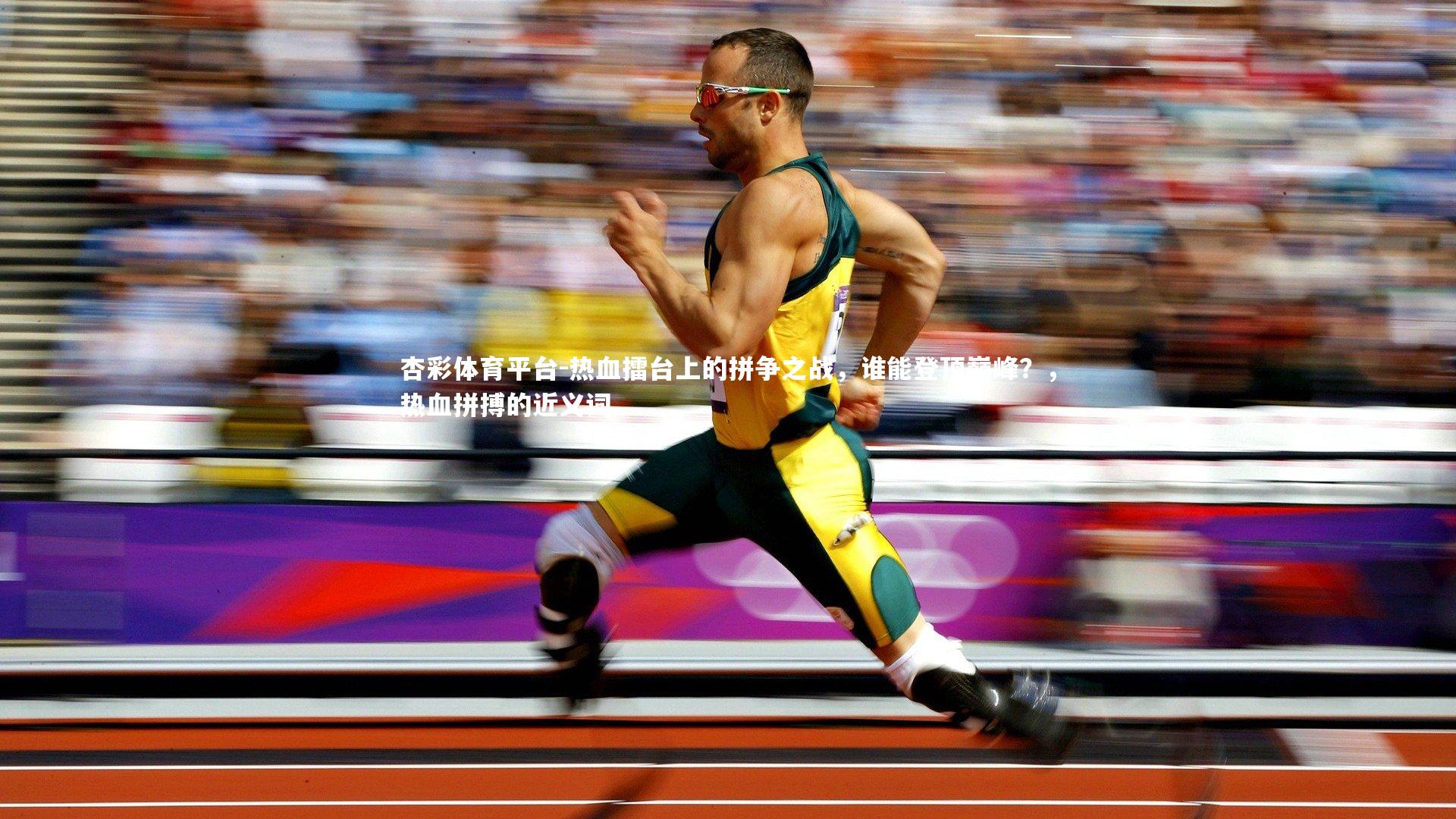 杏彩体育平台-热血擂台上的拼争之战，谁能登顶巅峰？，热血拼搏的近义词