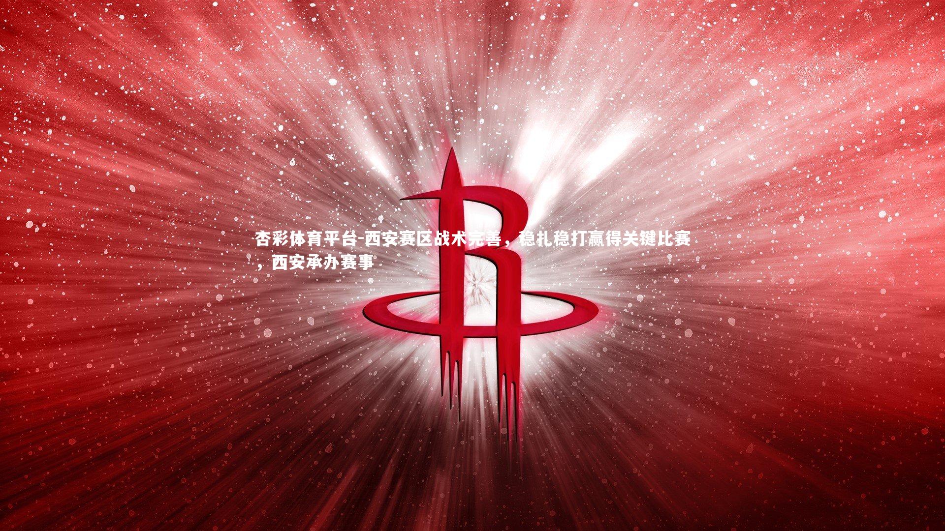 西安赛区战术完善，稳扎稳打赢得关键比赛，西安承办赛事