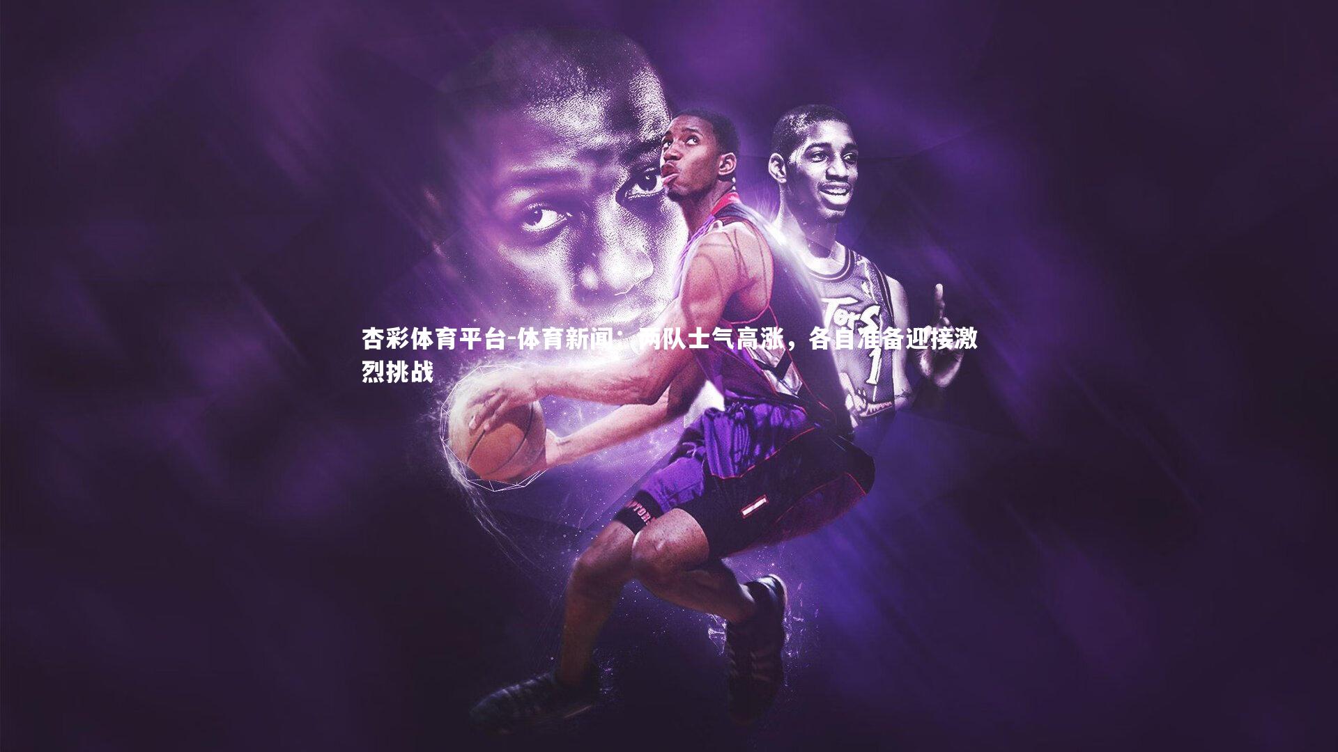 杏彩体育平台-体育新闻：两队士气高涨，各自准备迎接激烈挑战