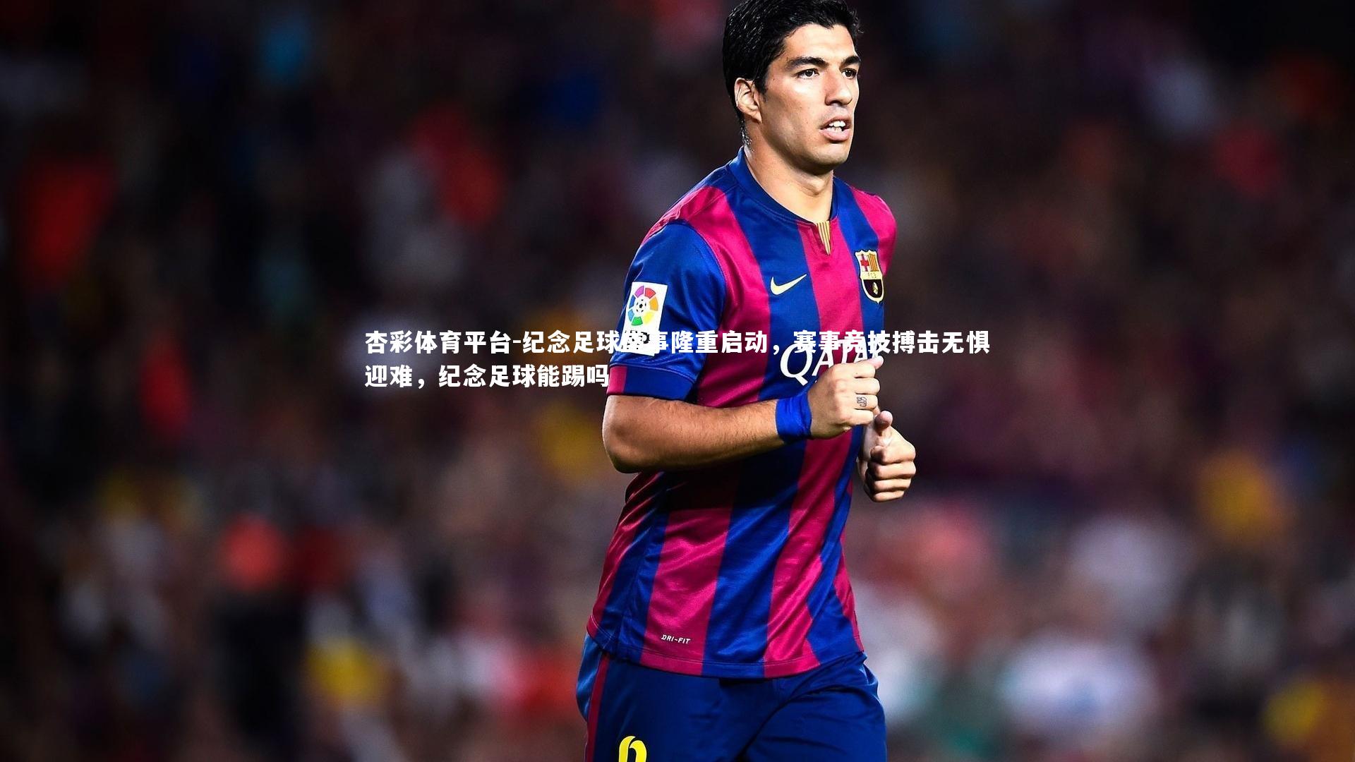 纪念足球盛事隆重启动，赛事竞技搏击无惧迎难，纪念足球能踢吗