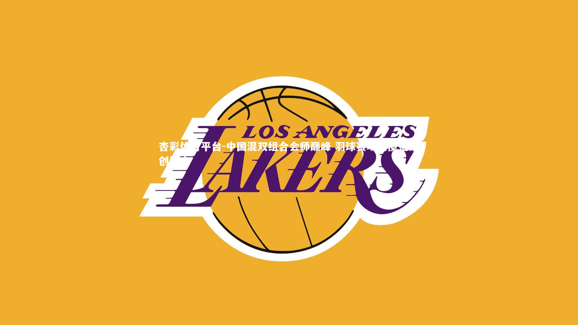 杏彩体育平台-中国混双组合会师巅峰 羽球赛场包揽金银创历史