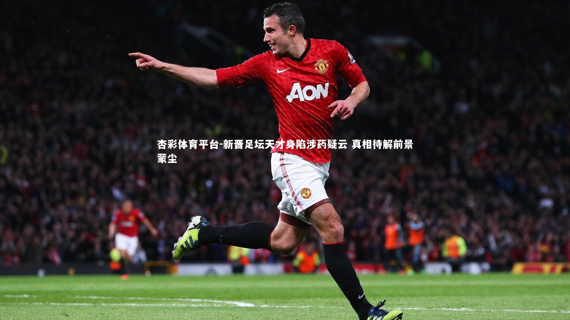 杏彩体育平台-新晋足坛天才身陷涉药疑云 真相待解前景蒙尘