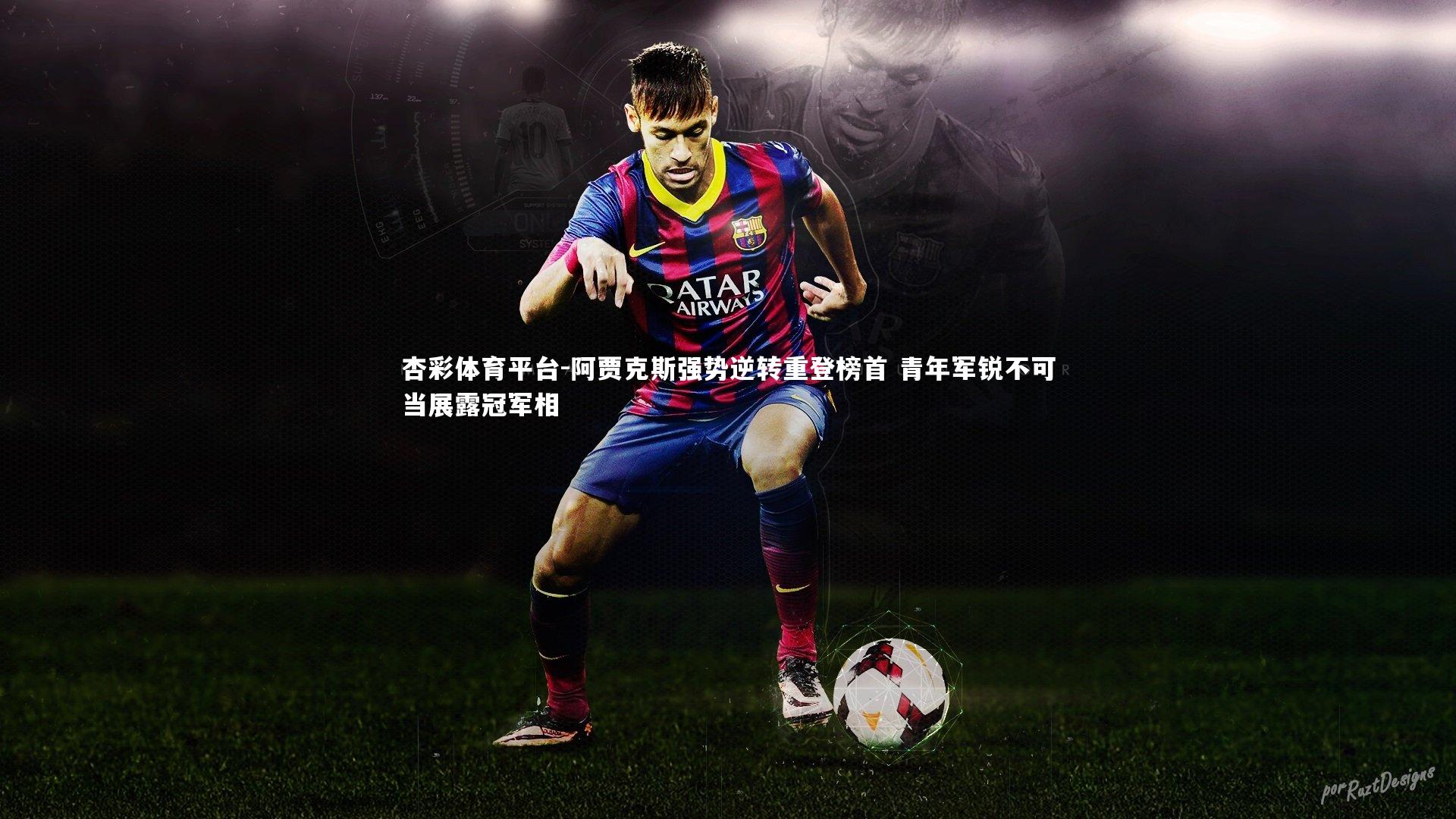 杏彩体育平台-阿贾克斯强势逆转重登榜首 青年军锐不可当展露冠军相